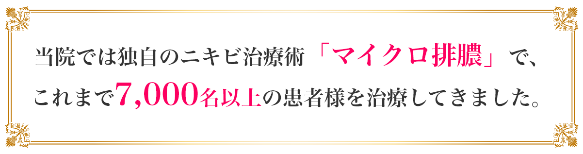 当院では独自のニキビ治療術
「マイクロ排膿」で、
これまで7,000名以上の患者様を
治療してきました。