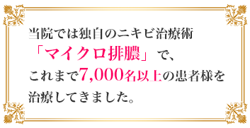 当院では独自のニキビ治療術「マイクロ排膿」で、これまで7,000名以上の患者様を
治療してきました。