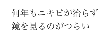 何年もニキビが治らず
鏡を見るのがつらい