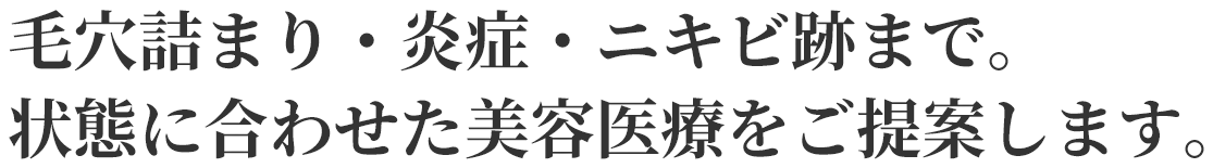 毛穴詰まり・炎症・ニキビ跡まで。
状態に合わせた美容医療をご提案します。